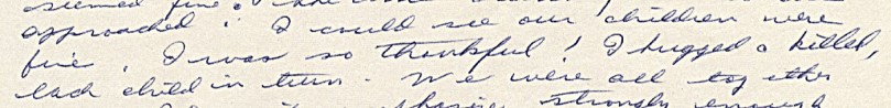 1964 - from mother's account of her Alaskan earthquake experience - here writing about picking her children up safely at the baby sitter's where we had been staying -- the "hole" in my mother's nearly perfect Borderlin facade - wrote "killed' -- meant "kissed" -- but we are seeing in this one 'word slip' her inner, unconscious true reality -- certainly not something hidden from me as a child
